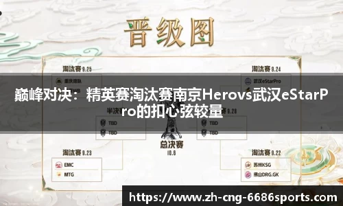 巅峰对决：精英赛淘汰赛南京Herovs武汉eStarPro的扣心弦较量