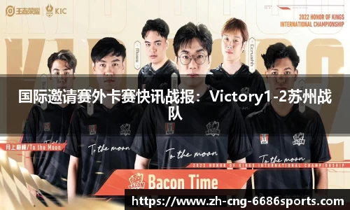 国际邀请赛外卡赛快讯战报：Victory1-2苏州战队