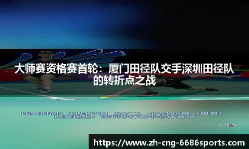 大师赛资格赛首轮：厦门田径队交手深圳田径队的转折点之战