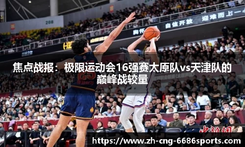 焦点战报：极限运动会16强赛太原队vs天津队的巅峰战较量